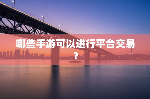 哪些手游可以进行平台交易？