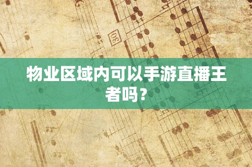 物业区域内可以手游直播王者吗？
