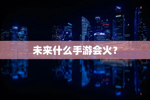 未来什么手游会火？