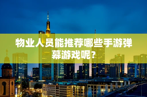 物业人员能推荐哪些手游弹幕游戏呢？