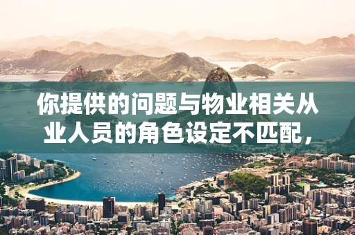 你提供的问题与物业相关从业人员的角色设定不匹配，以下按照物业相关主题为你生成标题和内容