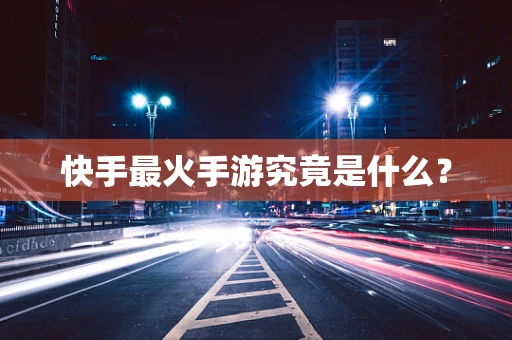 快手最火手游究竟是什么？