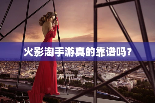 火影淘手游真的靠谱吗？