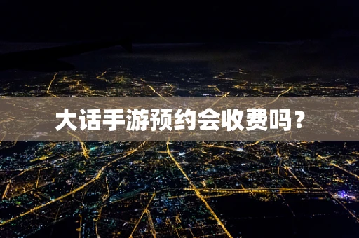 大话手游预约会收费吗？