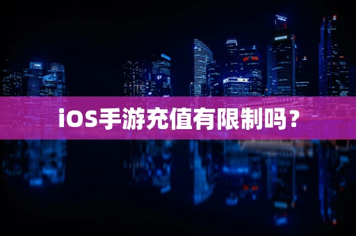 iOS手游充值有限制吗？