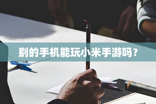别的手机能玩小米手游吗？