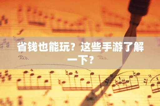 省钱也能玩？这些手游了解一下？