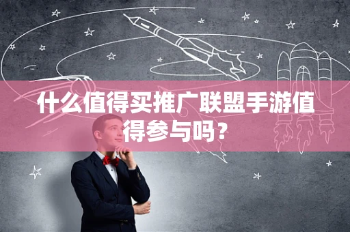 什么值得买推广联盟手游值得参与吗？