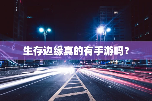 生存边缘真的有手游吗？
