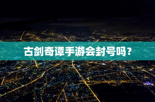 古剑奇谭手游会封号吗？