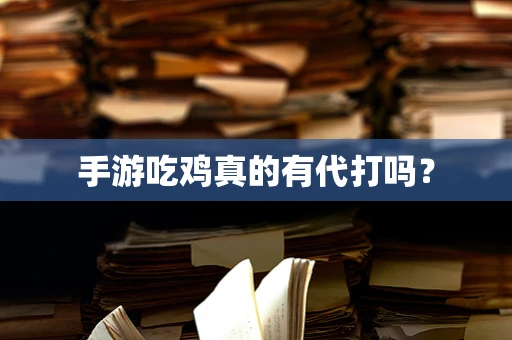 手游吃鸡真的有代打吗？