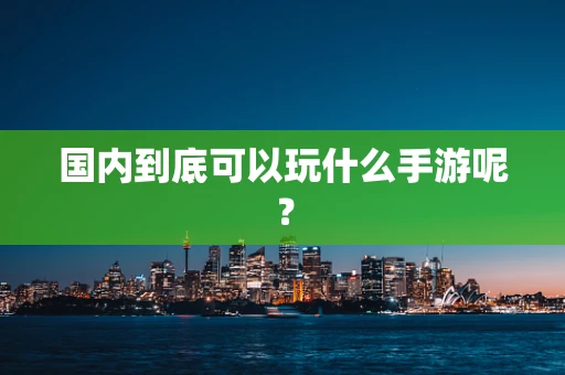 国内到底可以玩什么手游呢？