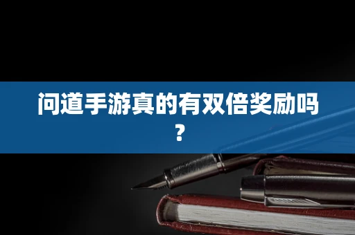 问道手游真的有双倍奖励吗？