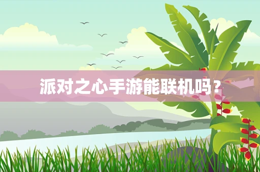派对之心手游能联机吗？