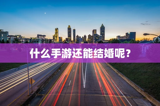 什么手游还能结婚呢？
