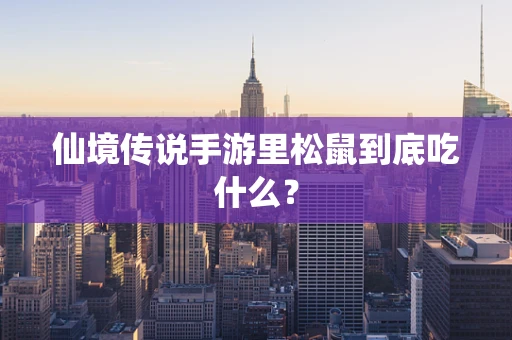 仙境传说手游里松鼠到底吃什么？