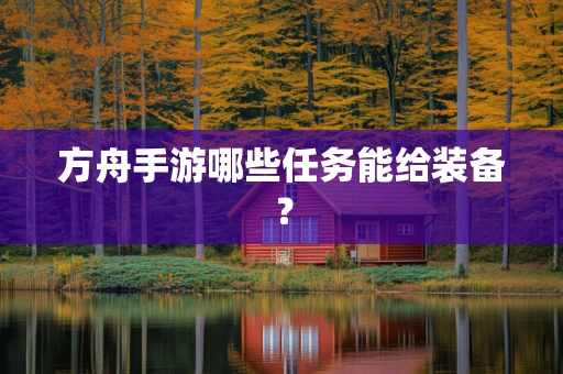 方舟手游哪些任务能给装备？