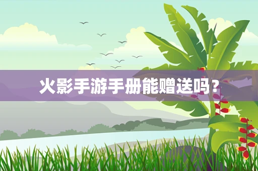 火影手游手册能赠送吗？