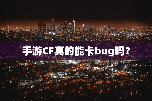 手游CF真的能卡bug吗？