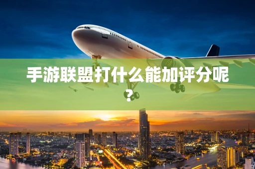 手游联盟打什么能加评分呢？