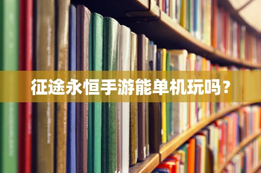 征途永恒手游能单机玩吗？
