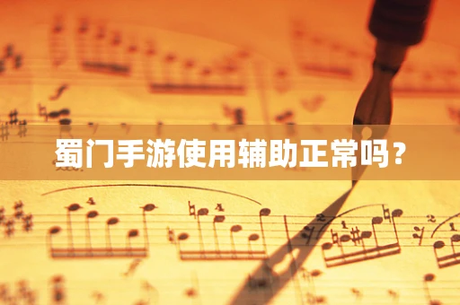 蜀门手游使用辅助正常吗？