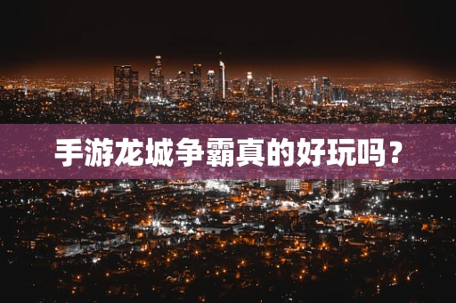 手游龙城争霸真的好玩吗？