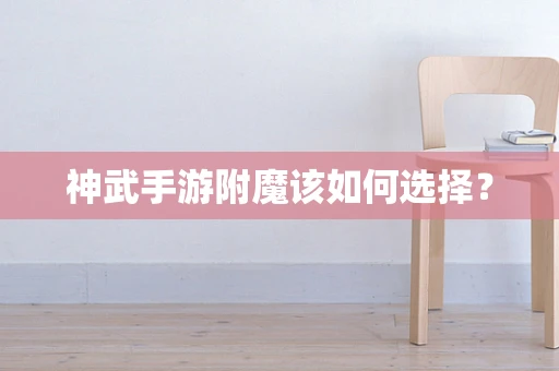 神武手游附魔该如何选择？