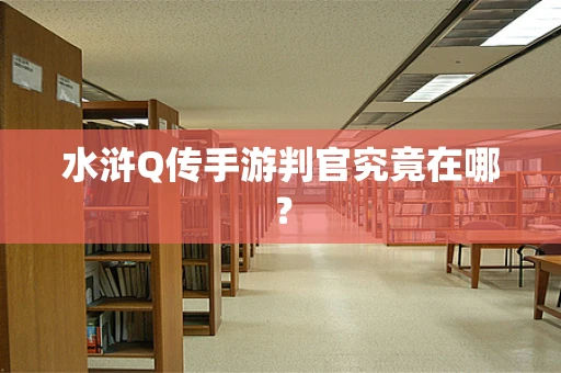 水浒Q传手游判官究竟在哪？