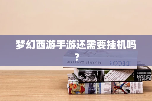 梦幻西游手游还需要挂机吗？
