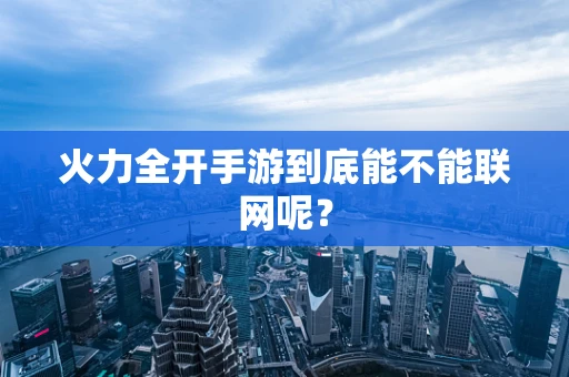 火力全开手游到底能不能联网呢？