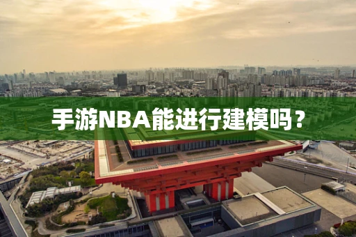 手游NBA能进行建模吗？