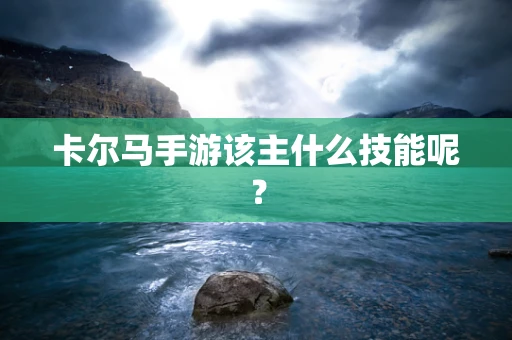 卡尔马手游该主什么技能呢？