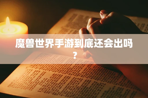 魔兽世界手游到底还会出吗？