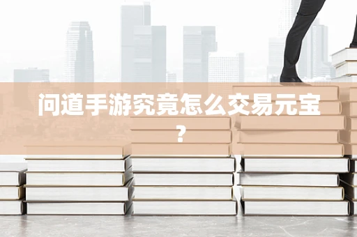 问道手游究竟怎么交易元宝？