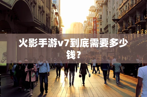 火影手游v7到底需要多少钱？