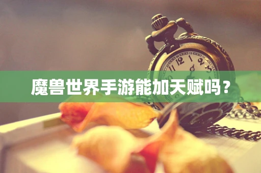 魔兽世界手游能加天赋吗？