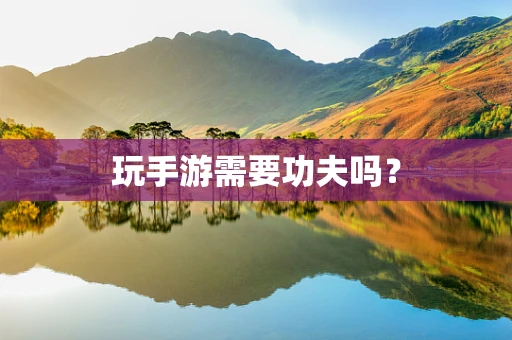 玩手游需要功夫吗？