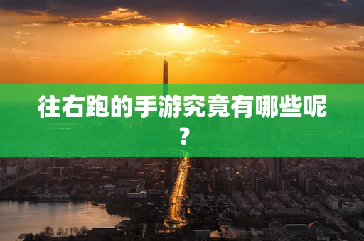 往右跑的手游究竟有哪些呢？