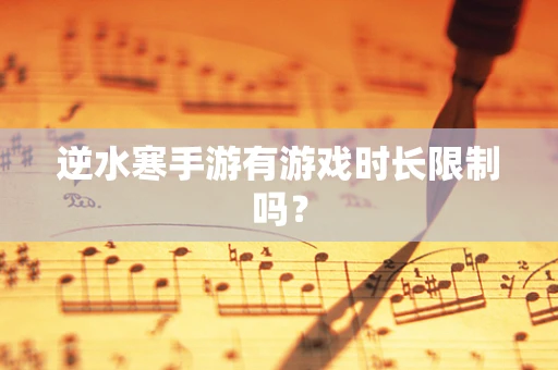 逆水寒手游有游戏时长限制吗？