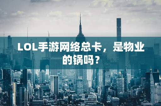 LOL手游网络总卡，是物业的锅吗？