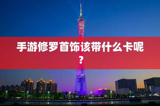 手游修罗首饰该带什么卡呢？