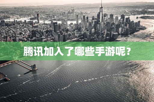 腾讯加入了哪些手游呢？