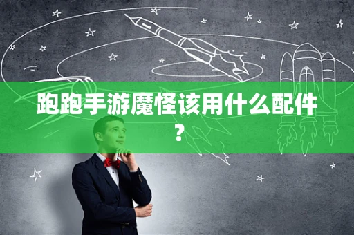跑跑手游魔怪该用什么配件？
