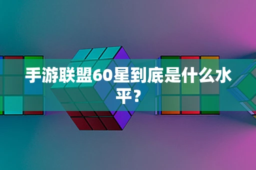 手游联盟60星到底是什么水平？