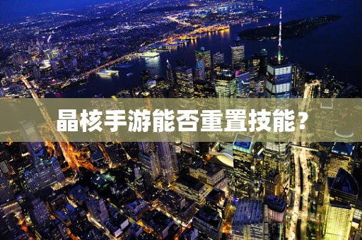 晶核手游能否重置技能？