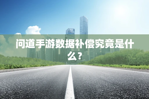问道手游数据补偿究竟是什么？