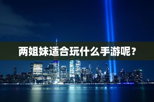 两姐妹适合玩什么手游呢？