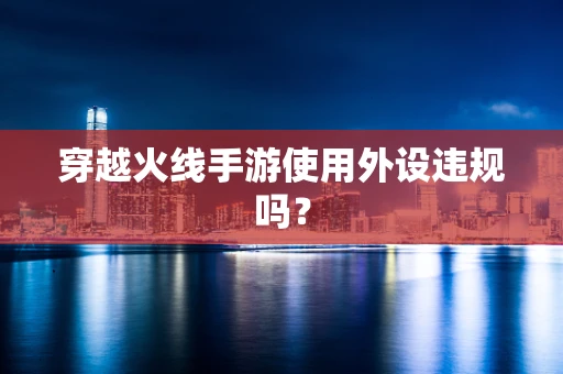 穿越火线手游使用外设违规吗？