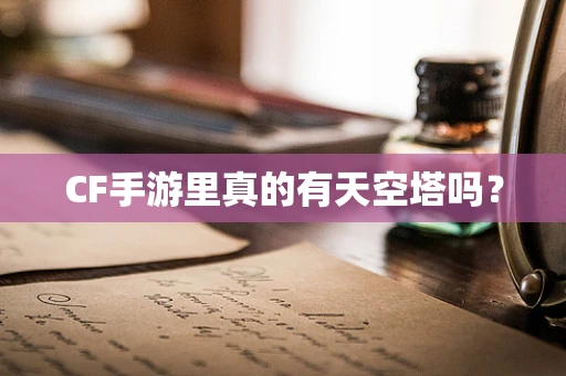 CF手游里真的有天空塔吗？